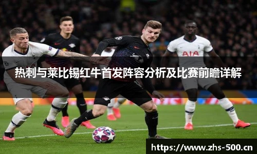 热刺与莱比锡红牛首发阵容分析及比赛前瞻详解
